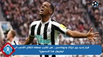 قرار جديد بين إيزاك ونيوكاسل.. هل تقترب صفقة انتقال اللاعب إلى ليفربول هذا الأسبوع؟